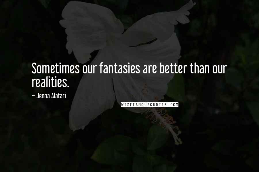 Jenna Alatari Quotes: Sometimes our fantasies are better than our realities.