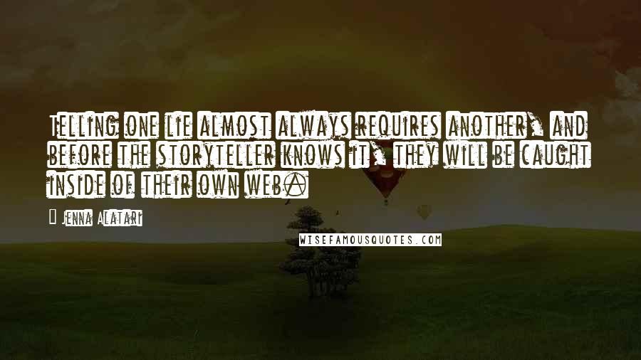 Jenna Alatari Quotes: Telling one lie almost always requires another, and before the storyteller knows it, they will be caught inside of their own web.