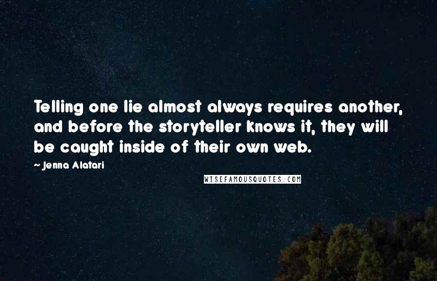 Jenna Alatari Quotes: Telling one lie almost always requires another, and before the storyteller knows it, they will be caught inside of their own web.