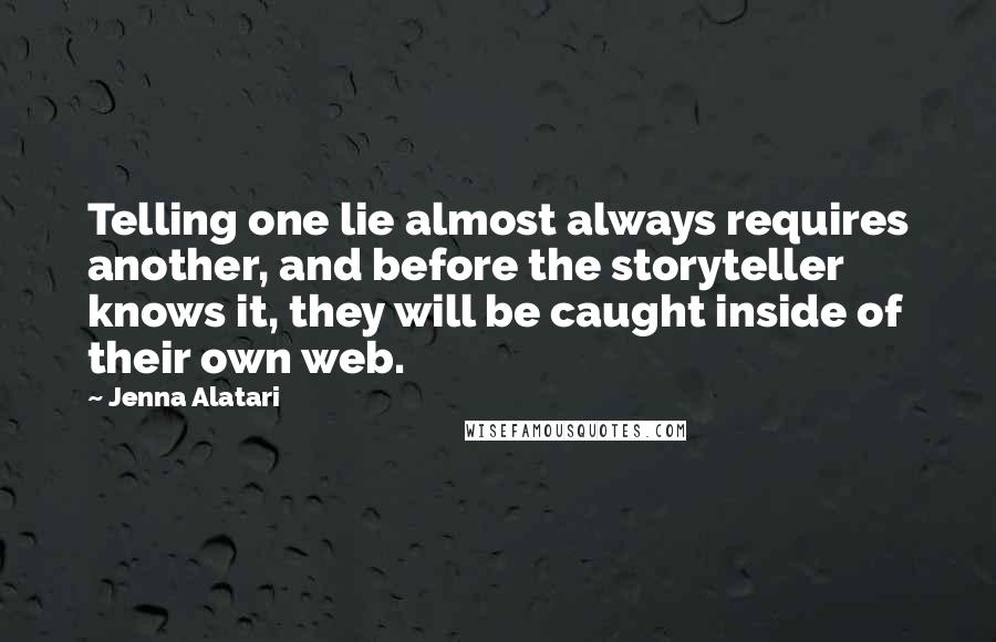 Jenna Alatari Quotes: Telling one lie almost always requires another, and before the storyteller knows it, they will be caught inside of their own web.