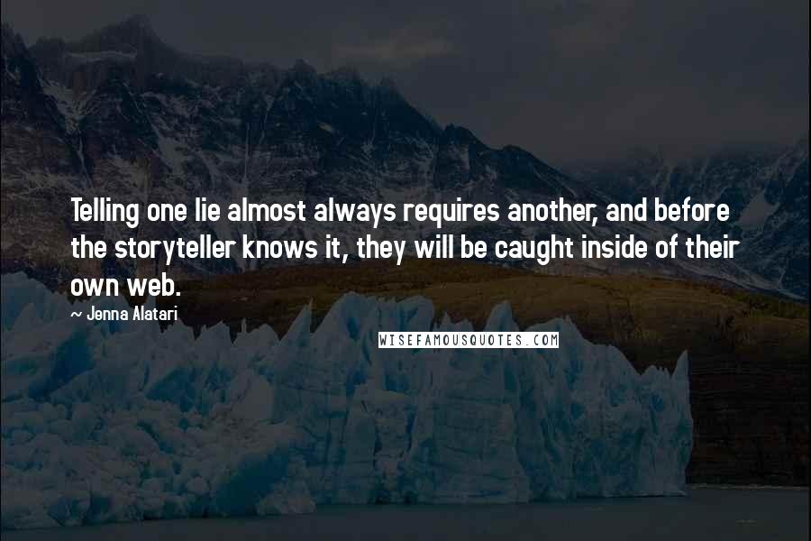 Jenna Alatari Quotes: Telling one lie almost always requires another, and before the storyteller knows it, they will be caught inside of their own web.