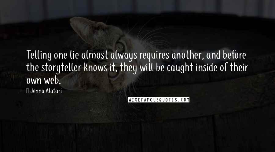 Jenna Alatari Quotes: Telling one lie almost always requires another, and before the storyteller knows it, they will be caught inside of their own web.