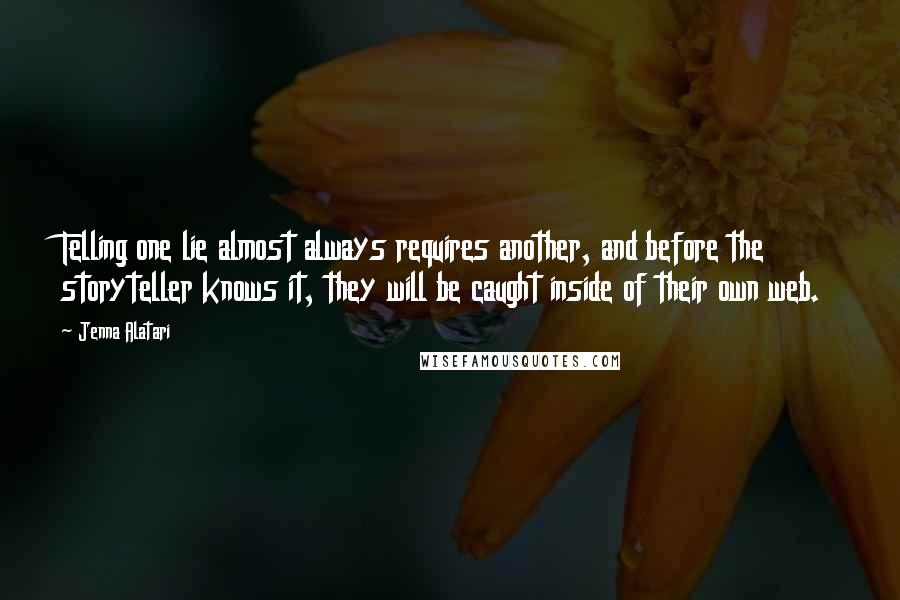 Jenna Alatari Quotes: Telling one lie almost always requires another, and before the storyteller knows it, they will be caught inside of their own web.