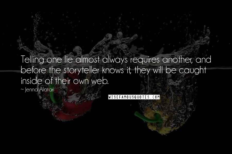 Jenna Alatari Quotes: Telling one lie almost always requires another, and before the storyteller knows it, they will be caught inside of their own web.