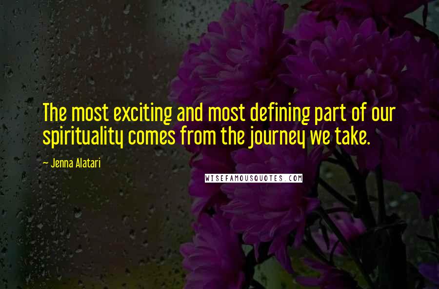 Jenna Alatari Quotes: The most exciting and most defining part of our spirituality comes from the journey we take.