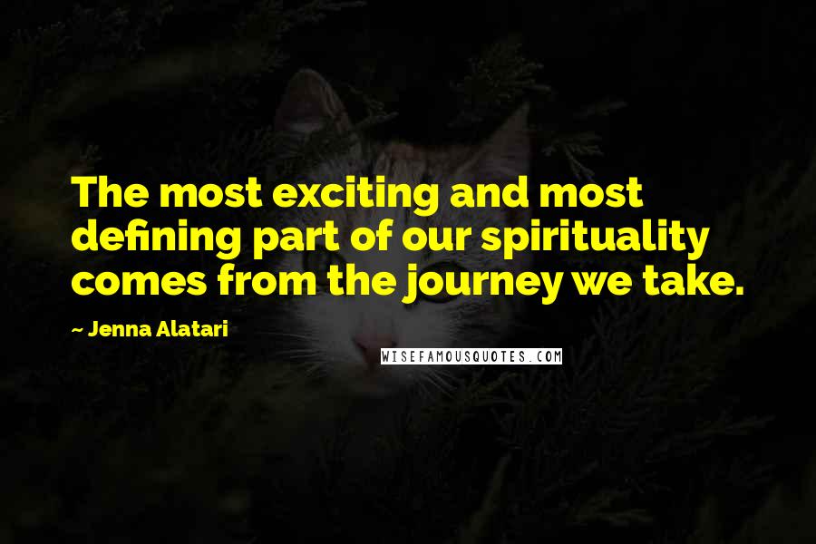 Jenna Alatari Quotes: The most exciting and most defining part of our spirituality comes from the journey we take.
