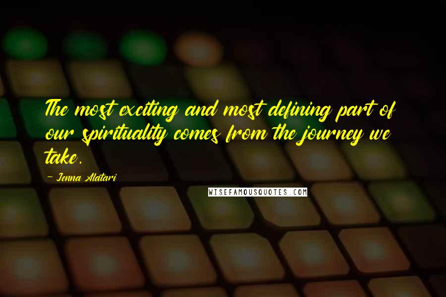 Jenna Alatari Quotes: The most exciting and most defining part of our spirituality comes from the journey we take.