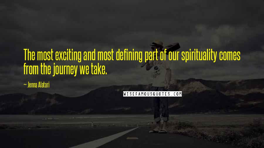 Jenna Alatari Quotes: The most exciting and most defining part of our spirituality comes from the journey we take.