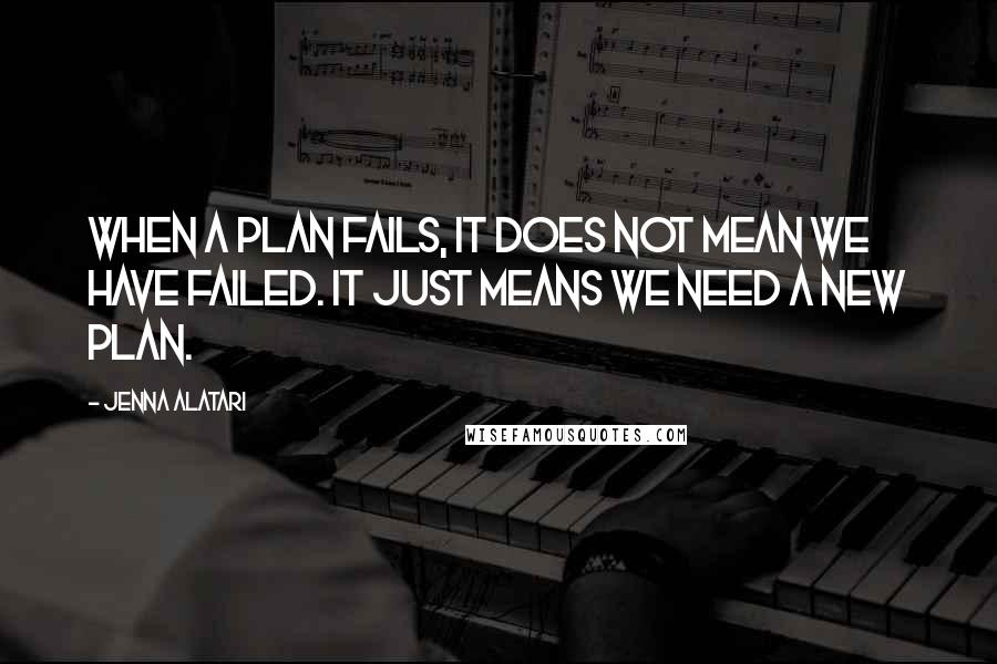 Jenna Alatari Quotes: When a plan fails, it does not mean we have failed. It just means we need a new plan.