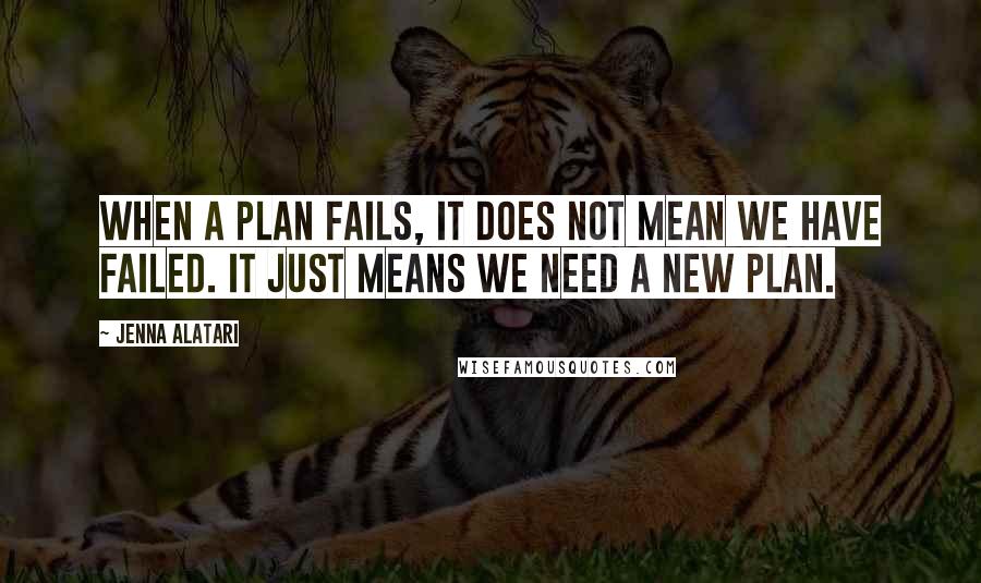 Jenna Alatari Quotes: When a plan fails, it does not mean we have failed. It just means we need a new plan.