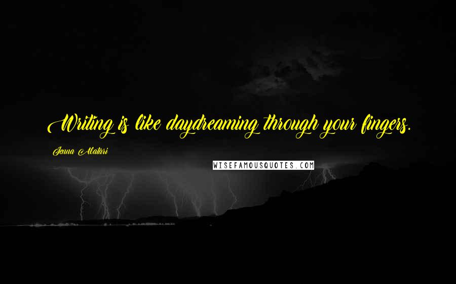 Jenna Alatari Quotes: Writing is like daydreaming through your fingers.