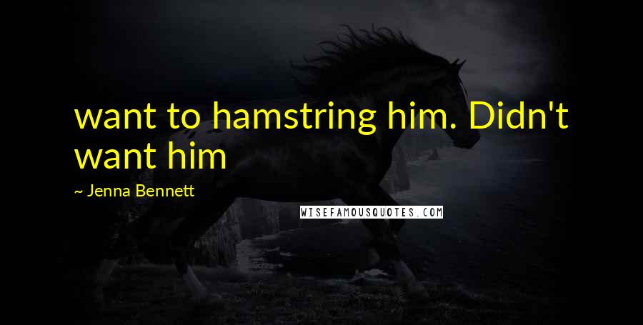 Jenna Bennett Quotes: want to hamstring him. Didn't want him