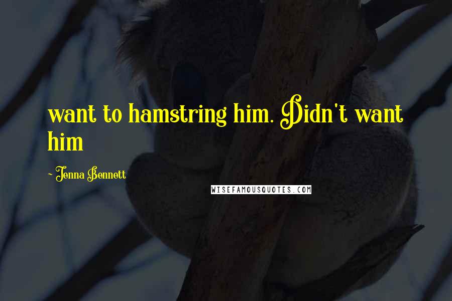 Jenna Bennett Quotes: want to hamstring him. Didn't want him