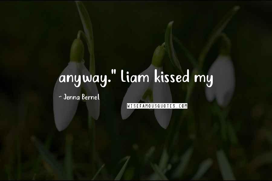 Jenna Bernel Quotes: anyway." Liam kissed my