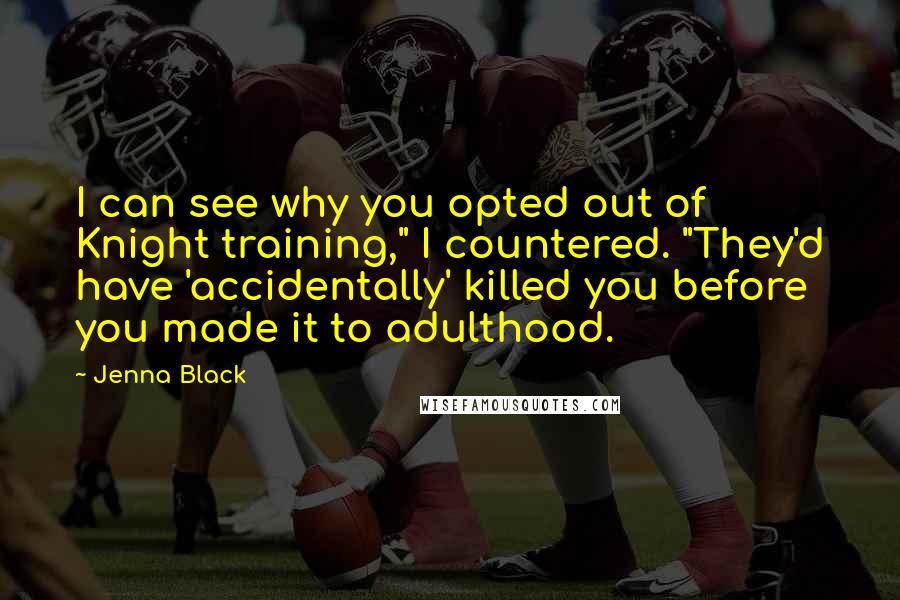 Jenna Black Quotes: I can see why you opted out of Knight training," I countered. "They'd have 'accidentally' killed you before you made it to adulthood.