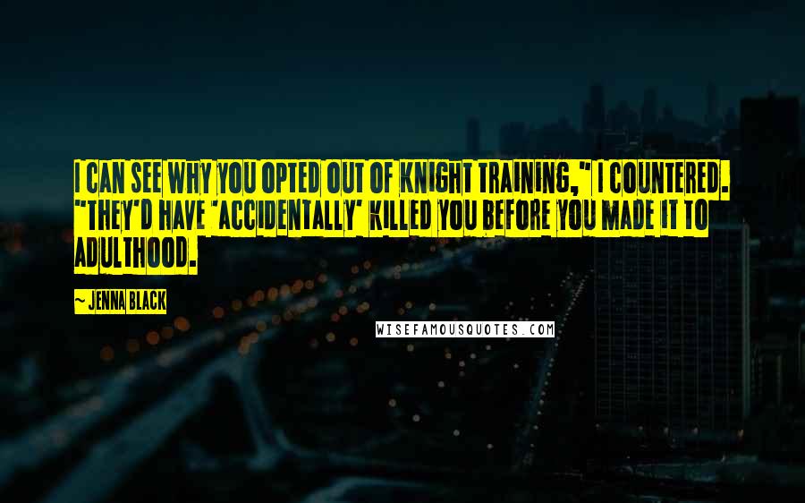 Jenna Black Quotes: I can see why you opted out of Knight training," I countered. "They'd have 'accidentally' killed you before you made it to adulthood.