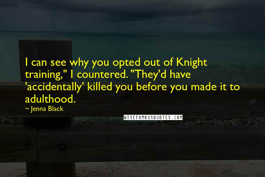 Jenna Black Quotes: I can see why you opted out of Knight training," I countered. "They'd have 'accidentally' killed you before you made it to adulthood.