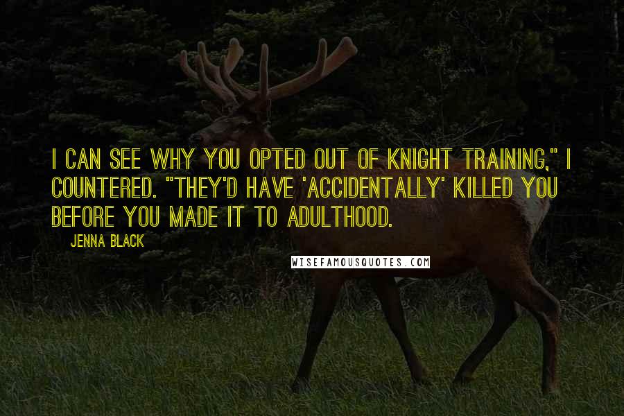 Jenna Black Quotes: I can see why you opted out of Knight training," I countered. "They'd have 'accidentally' killed you before you made it to adulthood.