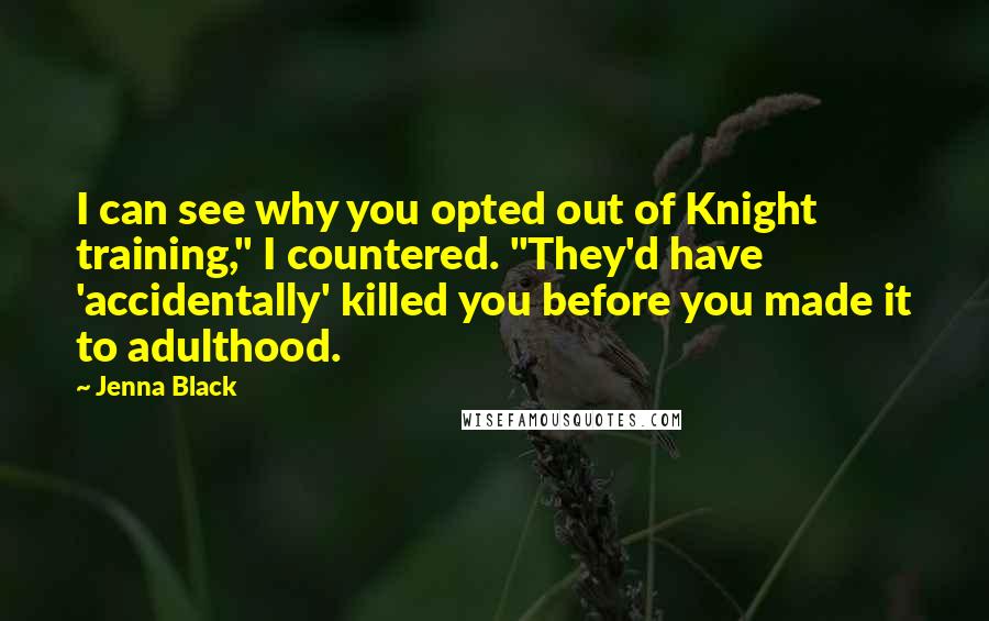 Jenna Black Quotes: I can see why you opted out of Knight training," I countered. "They'd have 'accidentally' killed you before you made it to adulthood.