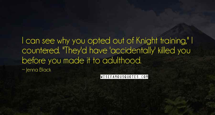 Jenna Black Quotes: I can see why you opted out of Knight training," I countered. "They'd have 'accidentally' killed you before you made it to adulthood.