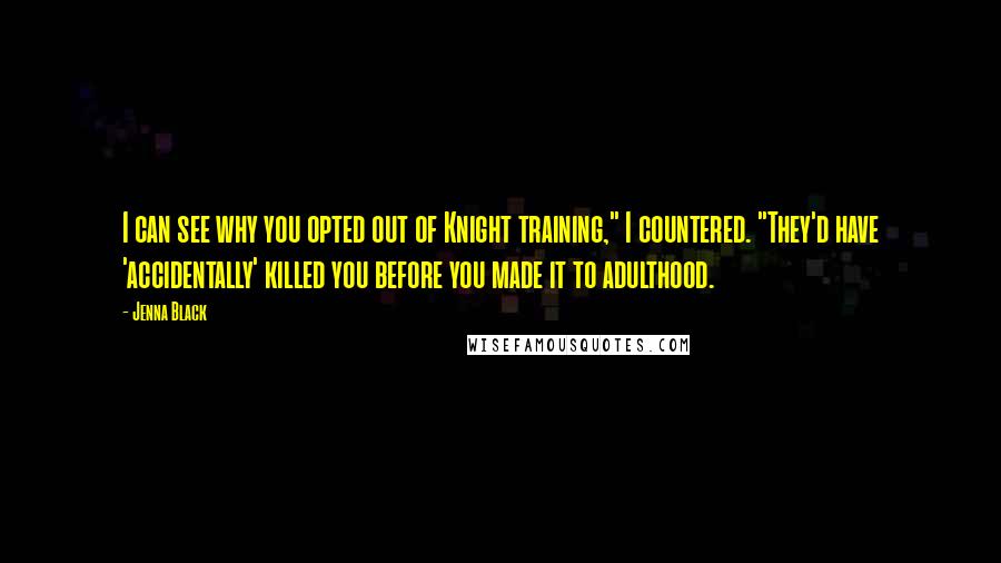 Jenna Black Quotes: I can see why you opted out of Knight training," I countered. "They'd have 'accidentally' killed you before you made it to adulthood.