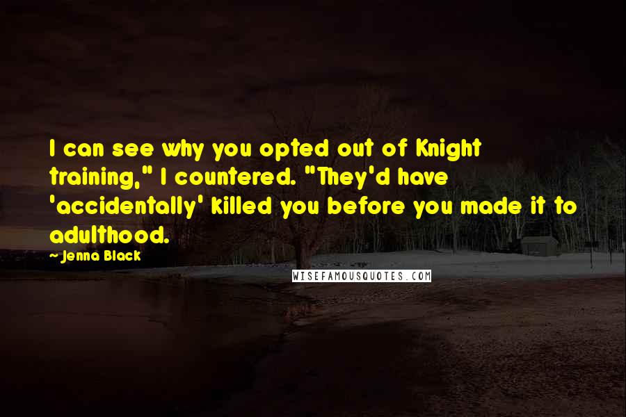 Jenna Black Quotes: I can see why you opted out of Knight training," I countered. "They'd have 'accidentally' killed you before you made it to adulthood.