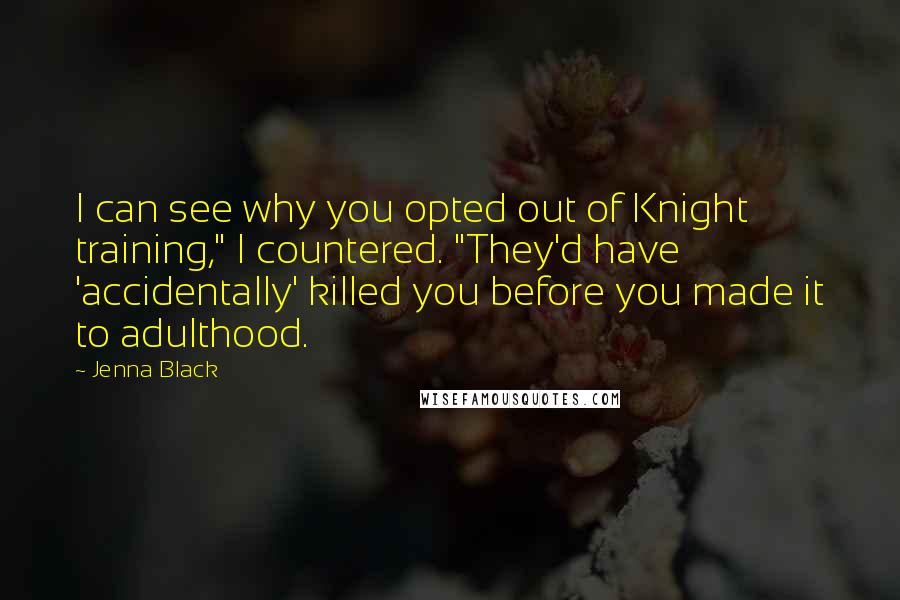 Jenna Black Quotes: I can see why you opted out of Knight training," I countered. "They'd have 'accidentally' killed you before you made it to adulthood.