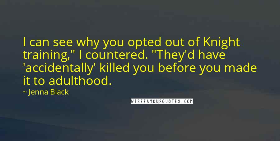 Jenna Black Quotes: I can see why you opted out of Knight training," I countered. "They'd have 'accidentally' killed you before you made it to adulthood.