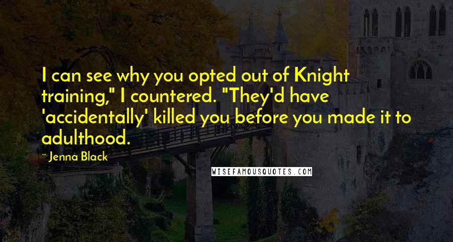 Jenna Black Quotes: I can see why you opted out of Knight training," I countered. "They'd have 'accidentally' killed you before you made it to adulthood.