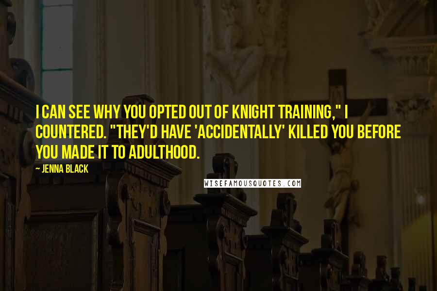 Jenna Black Quotes: I can see why you opted out of Knight training," I countered. "They'd have 'accidentally' killed you before you made it to adulthood.