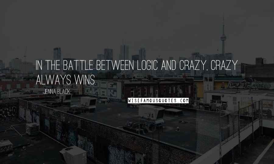 Jenna Black Quotes: In the battle between logic and crazy, crazy always wins.