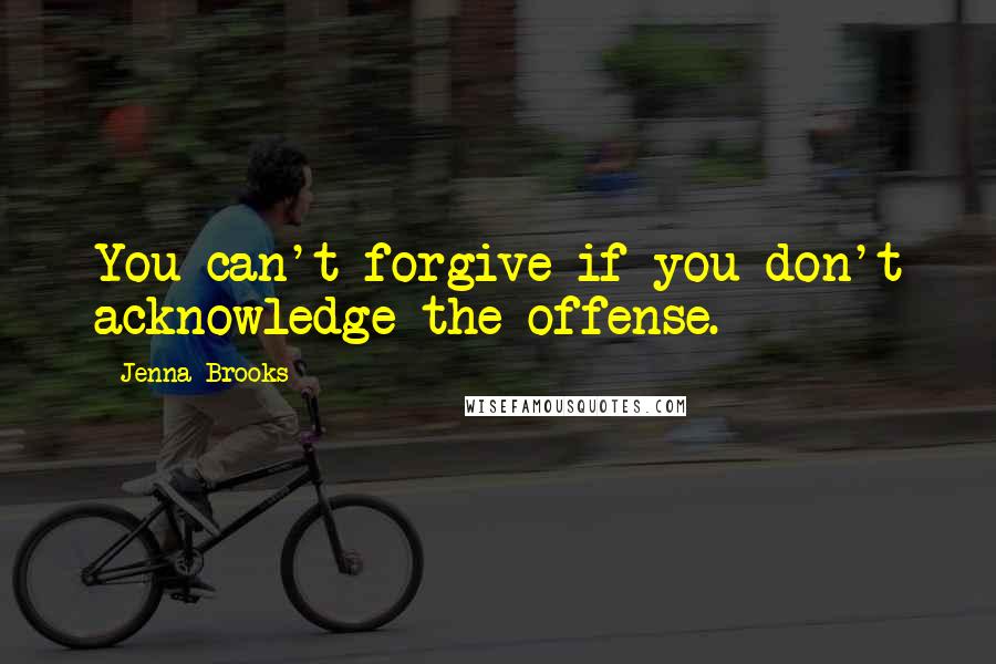 Jenna Brooks Quotes: You can't forgive if you don't acknowledge the offense.