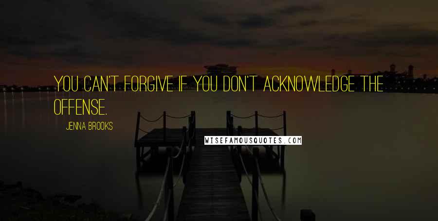 Jenna Brooks Quotes: You can't forgive if you don't acknowledge the offense.