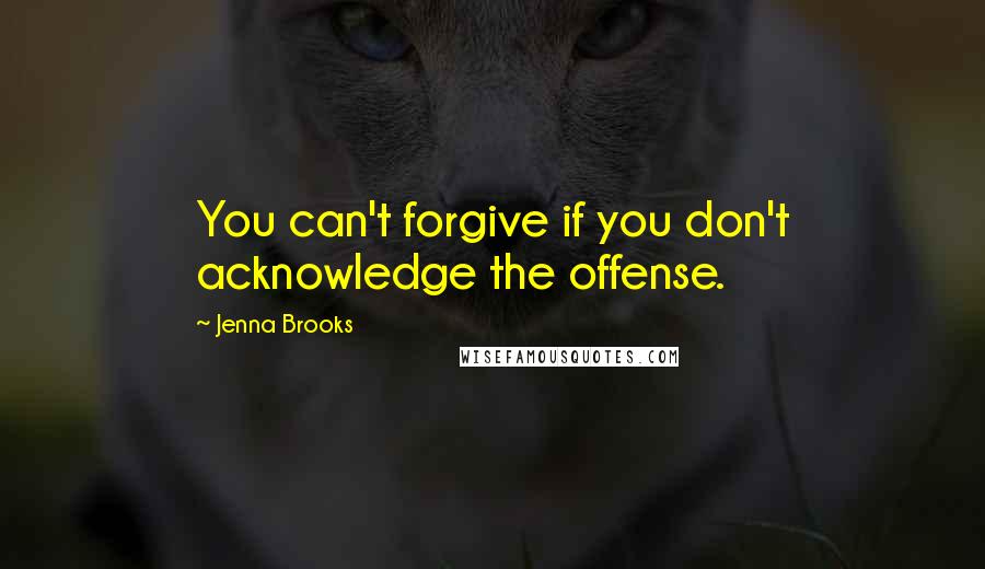 Jenna Brooks Quotes: You can't forgive if you don't acknowledge the offense.