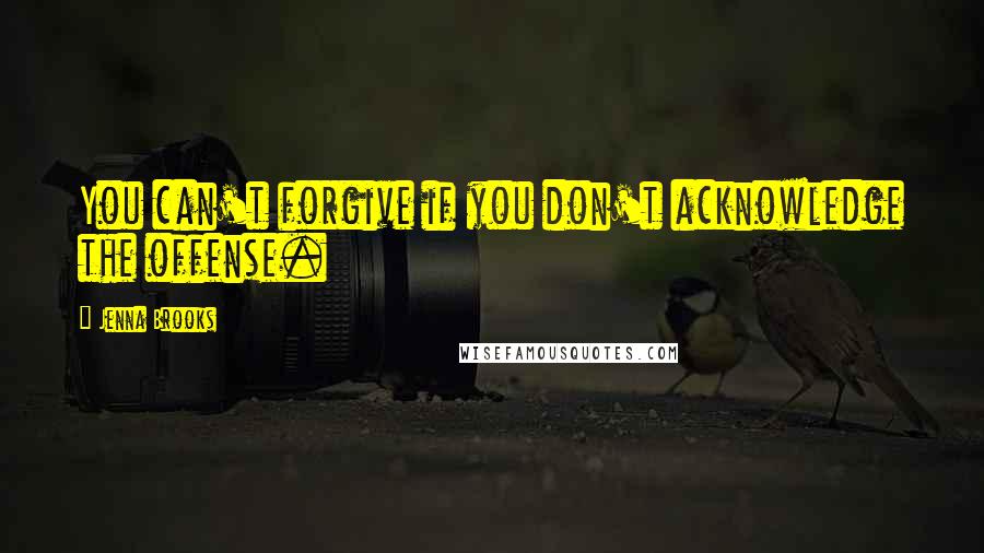 Jenna Brooks Quotes: You can't forgive if you don't acknowledge the offense.