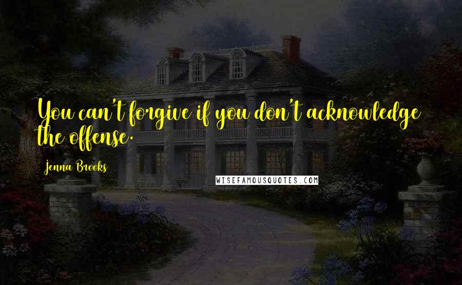 Jenna Brooks Quotes: You can't forgive if you don't acknowledge the offense.