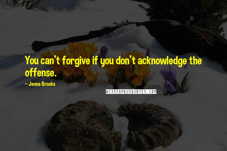 Jenna Brooks Quotes: You can't forgive if you don't acknowledge the offense.