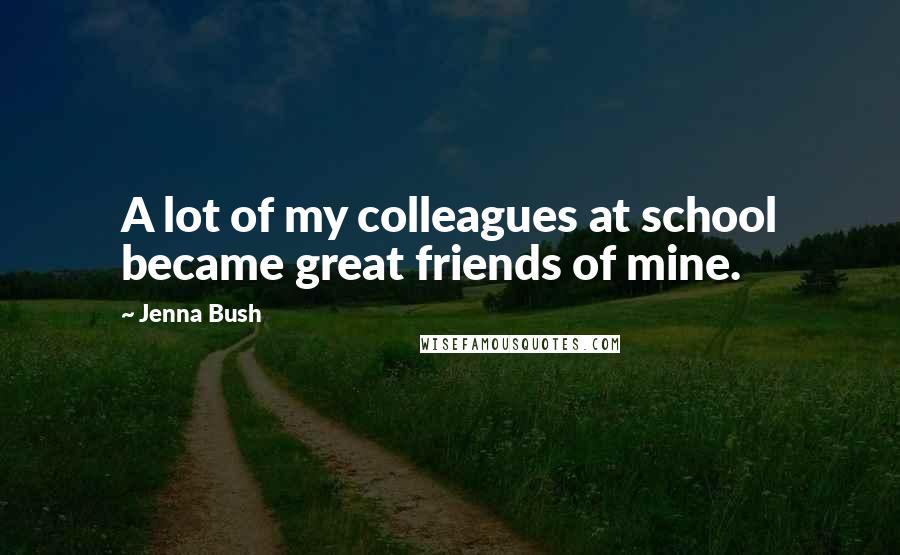 Jenna Bush Quotes: A lot of my colleagues at school became great friends of mine.