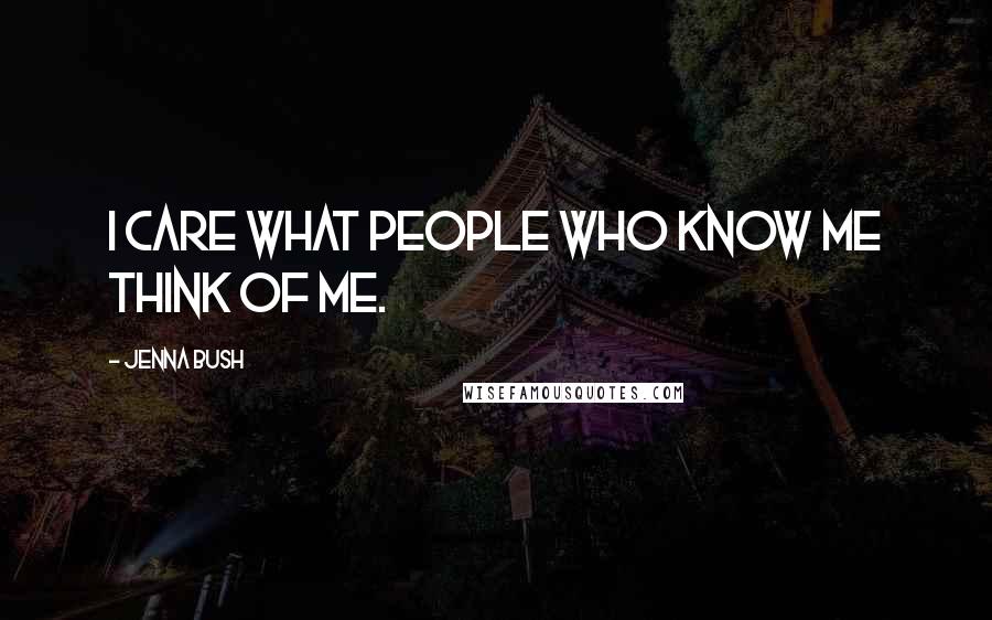 Jenna Bush Quotes: I care what people who know me think of me.