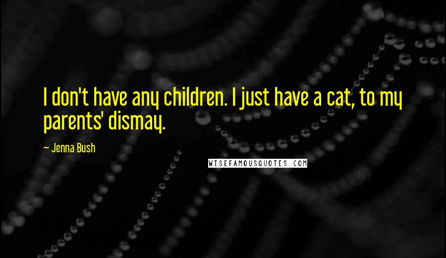 Jenna Bush Quotes: I don't have any children. I just have a cat, to my parents' dismay.