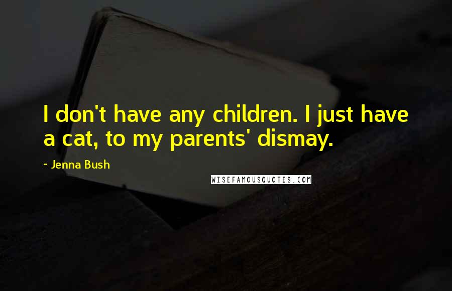 Jenna Bush Quotes: I don't have any children. I just have a cat, to my parents' dismay.