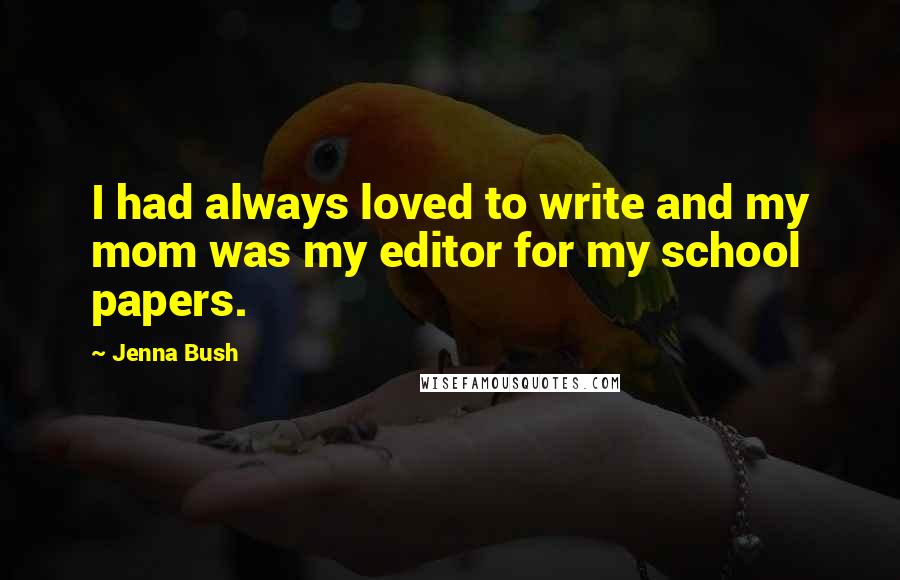 Jenna Bush Quotes: I had always loved to write and my mom was my editor for my school papers.