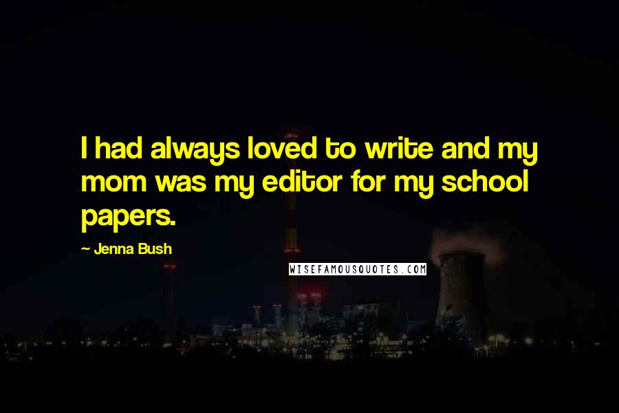 Jenna Bush Quotes: I had always loved to write and my mom was my editor for my school papers.
