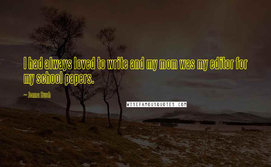 Jenna Bush Quotes: I had always loved to write and my mom was my editor for my school papers.