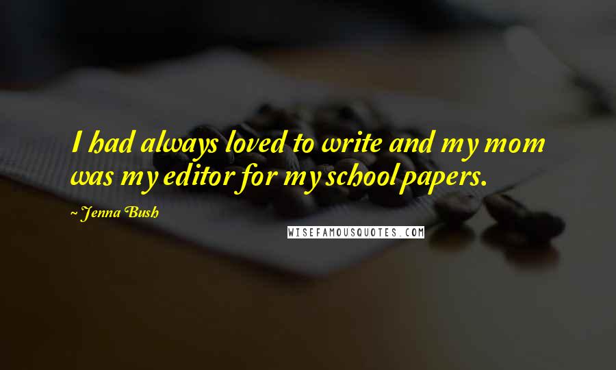 Jenna Bush Quotes: I had always loved to write and my mom was my editor for my school papers.