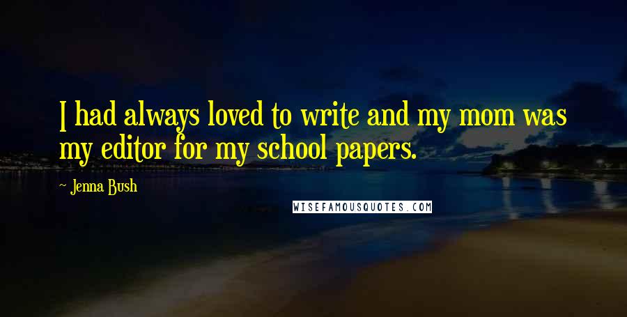 Jenna Bush Quotes: I had always loved to write and my mom was my editor for my school papers.