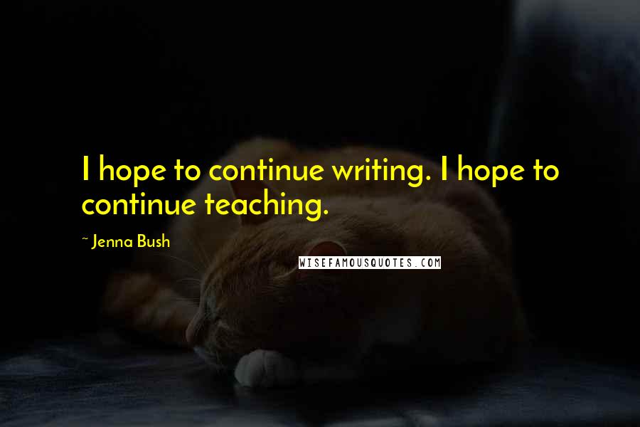 Jenna Bush Quotes: I hope to continue writing. I hope to continue teaching.