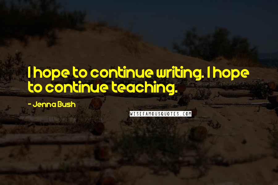 Jenna Bush Quotes: I hope to continue writing. I hope to continue teaching.