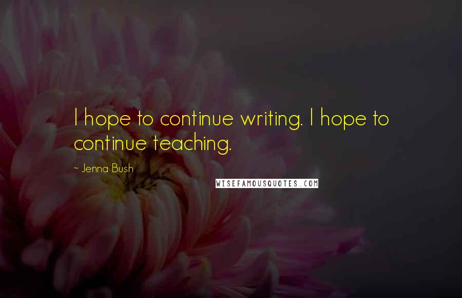 Jenna Bush Quotes: I hope to continue writing. I hope to continue teaching.