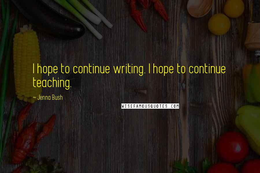 Jenna Bush Quotes: I hope to continue writing. I hope to continue teaching.